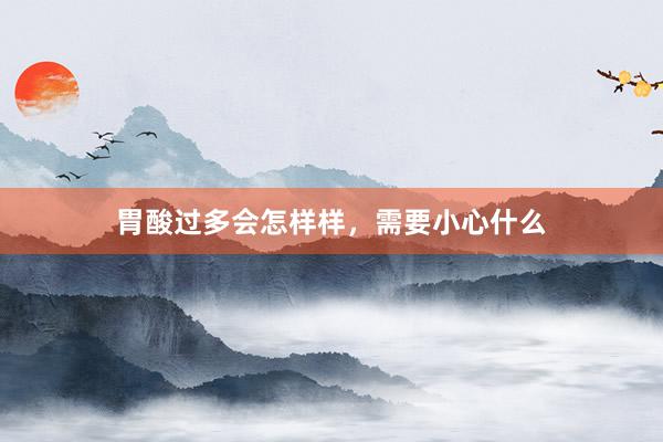 胃酸过多会怎样样，需要小心什么