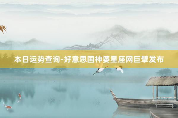 本日运势查询-好意思国神婆星座网巨擘发布