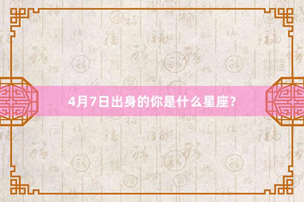 4月7日出身的你是什么星座？
