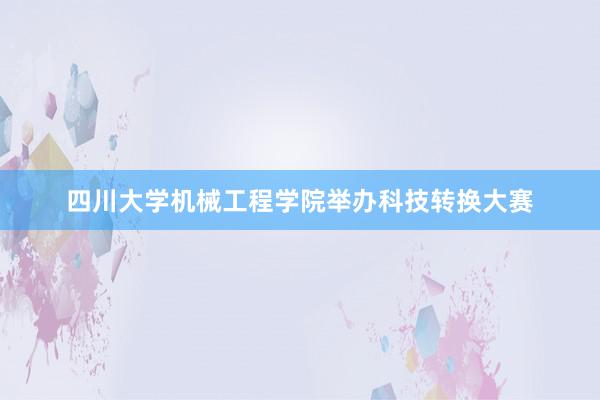 四川大学机械工程学院举办科技转换大赛