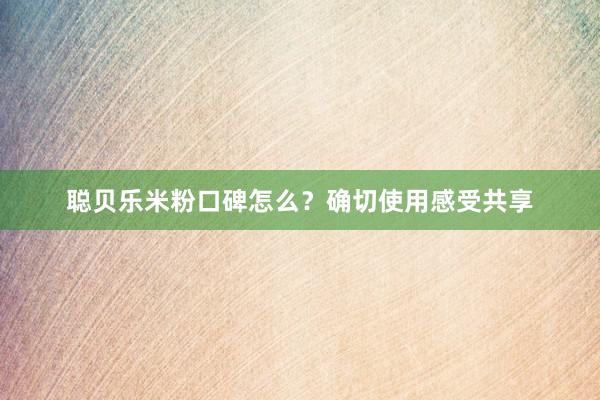 聪贝乐米粉口碑怎么？确切使用感受共享