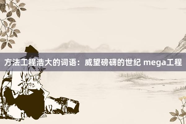 方法工程浩大的词语：威望磅礴的世纪 mega工程