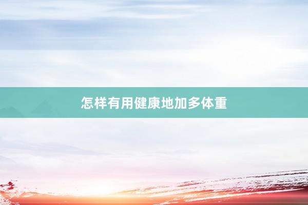 怎样有用健康地加多体重